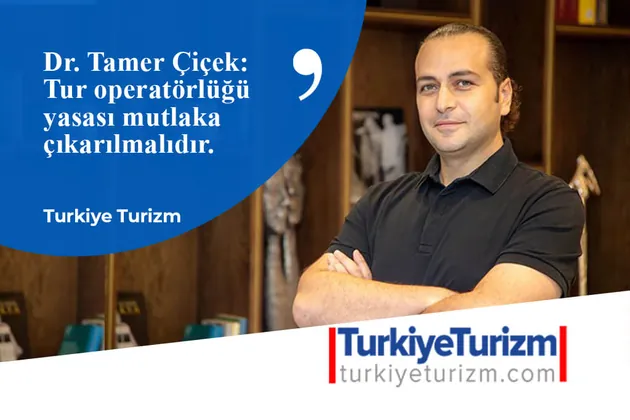 Türkiye Turizm: Dr. Tamer Çiçek: Tur Operatörlüğü Yasası Mutlaka Çıkarılmalıdır